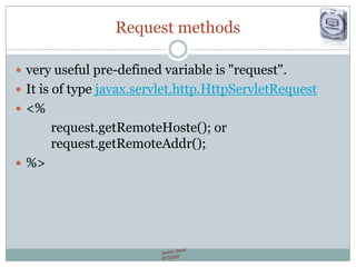Request methods
 very useful pre-defined variable is "request".
 It is of type javax.servlet.http.HttpServletRequest
 <%
request.getRemoteHoste(); or
request.getRemoteAddr();
 %>
 
