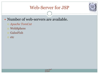 Web-Server for JSP
 Number of web-servers are available.
 Apache TomCat
 WebSphere
 GalssFish
 etc
 