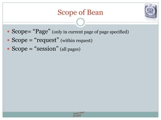 Scope of Bean
 Scope= “Page” (only in current page of page specified)
 Scope = “request” (within request)
 Scope = “session” (all pages)
 