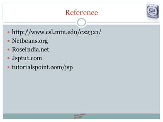 Reference
 http://www.csl.mtu.edu/cs2321/
 Netbeans.org
 Roseindia.net
 Jsptut.com
 tutorialspoint.com/jsp
 