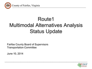 County of Fairfax, Virginia
Route1
Multimodal Alternatives Analysis
Status Update
Fairfax County Board of Supervisors
Transportation Committee
June 10, 2014
 