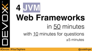 @codefinger#Devoxx #YourTagHere
in 50 minutes
4 JVM
Web Frameworks
4 JVM
Web Frameworks
with 10 minutes for questions
±5 minutes
 
