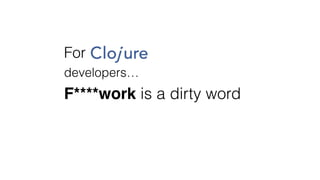 F****work is a dirty word
For
developers…
 