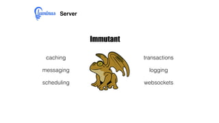 Server
Immutant
caching
messaging
scheduling
transactions
logging
websockets
 