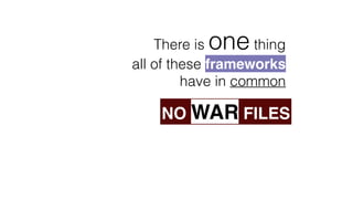 There is one thing
all of these frameworks
have in common
NO WAR FILES
 
