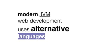 modern JVM
web development
uses alternative
languages
 