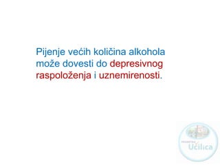 Pijenje većih količina alkohola
može dovesti do depresivnog
raspoloženja i uznemirenosti.
http://ucilica.skole.hr
 