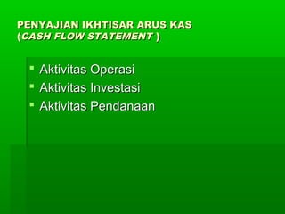 PENYAJIAN IKHTISAR ARUS KAS
(CASH FLOW STATEMENT )


  Aktivitas Operasi
  Aktivitas Investasi
  Aktivitas Pendanaan
 