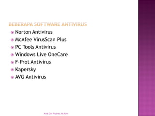 Norton Antivirus 
McAfee VirusScan Plus 
PC Tools Antivirus 
Windows Live OneCare 
F-Prot Antivirus 
Kapersky 
AVG Antivirus 
Andi Dwi Riyanto, M.Kom  