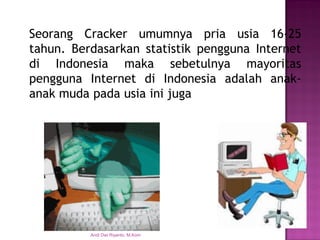SeorangCrackerumumnyapriausia16-25tahun.BerdasarkanstatistikpenggunaInternetdiIndonesiamakasebetulnyamayoritaspenggunaInternetdiIndonesiaadalahanak- anakmudapadausiainijugaAndi Dwi Riyanto, M.Kom  