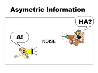 Asymetric Information
                   HA?

 A!
        NOISE
 