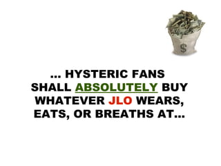 … HYSTERIC FANS
SHALL ABSOLUTELY BUY
WHATEVER JLO WEARS,
EATS, OR BREATHS AT...
 