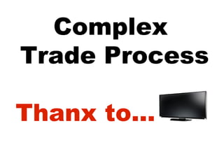 Complex
Trade Process

Thanx to...
 