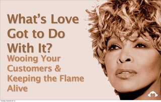 What’s Love
          Got to Do
          With It?
          Wooing Your
          Customers &
          Keeping the Flame
          Alive
Thursday, November 29, 12
 