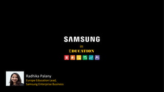 in
EDUCATION
Radhika Palany
Europe Education Lead,
Samsung Enterprise Business
 