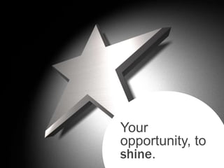 Your
opportunity, to
shine.
 