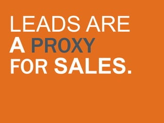 LEADS ARE
A PROXY
FOR SALES.
 