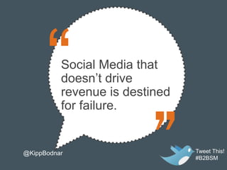 Social Media that
          doesn’t drive
          revenue is destined
          for failure.


@KippBodnar                     Tweet This!
                                #B2BSM
 