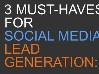 3 MUST-HAVES
FOR
SOCIAL MEDIA
LEAD
GENERATION:
 