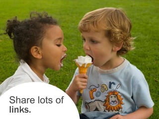 Share lots of
links.
 