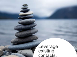 Leverage
existing
contacts.
 