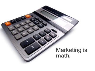 Marketing is
math.
 