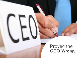 Proved the
CEO Wrong.
 