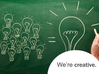 We’re creative.
 