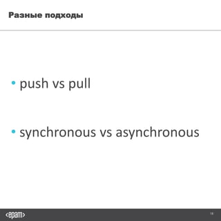 18
Разные подходы
• push vs pull
• synchronous vs asynchronous
 