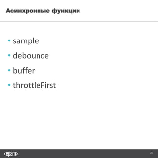 26
Асинхронные функции
• sample
• debounce
• buffer
• throttleFirst
 