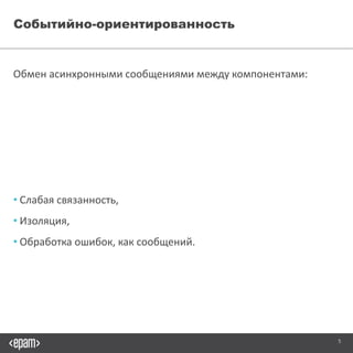 5
Событийно-ориентированность
Обмен асинхронными сообщениями между компонентами:
• Слабая связанность,
• Изоляция,
• Обработка ошибок, как сообщений.
 