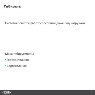 6
Гибкость
Система остается работоспособной даже под нагрузкой.
Масштабируемость:
• Горизонтальное,
• Вертикальное.
 