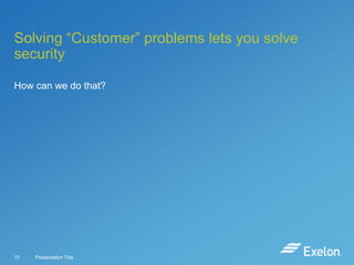 Solving “Customer” problems lets you solve
security
How can we do that?

10

Presentation Title

 