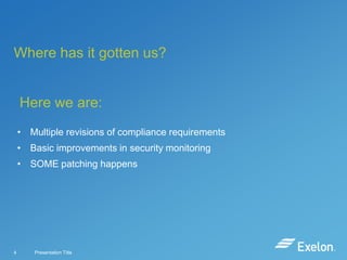 Where has it gotten us?

Here we are:
• Multiple revisions of compliance requirements
• Basic improvements in security monitoring
• SOME patching happens

4

Presentation Title

 
