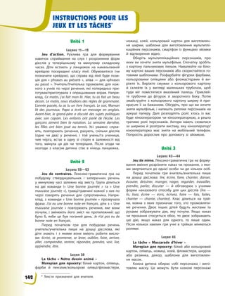 INSTRUCTIONS POUR LES
JEUX ET LES TÂCHES*
Unité 1
Leçons 11—12
Jeu d’action. Рухлива гра для формування
навичок сприймання на слух і розрізняння форм
дієслів у теперішньому та минулому складному
часах. Діти встають у ланцюжок на намальованій
крейдою посередині класу лінії. Обумовитися (чи
позначити крейдою), що справа від лінії буде пози-
ція для «  phrases au présent  », зліва — для «phrases
au passé  ». Учитель/Учителька промовляє для кож-
ного з учнів по черзі речення, які попередньо при-
готував/приготувала з  опрацьованих вправ. Напри-
клад, Ce matin, j’ai fait mon lit. Hier, tu as fait un beau
dessin. Le matin, nous étudions des règles de grammaire.
L’année passée, tu as lu un livre français. Le soir, Maman
lit des journaux. Papa a écrit un message en anglais.
Avant-hier, le grand-père a discuté des sujets politiques
avec son copain. Les enfants ont parlé de l’école. Les
garçons aiment bien la natation. La semaine dernière,
les filles ont bien joué au tennis. Усі уважно слуха-
ють, повторюють речення, рахують, скільки дієслів
(одне чи два) у реченні, і той учень/та учениця,
чия черга, встає в одну зі сторін в залежності від
того, минула ця дія чи теперішня. Після згоди чи
незгоди з класом дитина стає в кінець ланцюжка.
Unité 2
Leçons 22—23
Jeu de contraires. Лексико-граматична гра на
побудову стверджувальних і заперечних речень
у  минулому часі залежно від змісту. Група ділиться
на дві команди («  Une bonne journée  » та «  Une
mauvaise journée  »), гравці/гравчині кожної з них по
черзі говорять речення для супротивника. Напри-
клад, з команди «  Une bonne journée  » прозвучала
фраза: J’ai eu une bonne note en français, діти з «  Une
mauvaise journée  » повторюють речення, яке вони
почули, і змінюють його зміст на протилежний: що
було б, якби це був поганий день. Je n’ai pas eu de
bonne note en français.
Перед початком гри для побудови речень
учитель/учителька пише на дошці дієслова, які
діти знають і з якими вони вміють робити висло-
ви: écrire, se promener, se lever, oublier, faire, arriver,
aller, comprendre, rentrer, répondre, prendre, voir, lire,
apprendre, être.
Leçon 30
La tâche « Notre dessin animé »
Матеріал для проєкту: білий картон, олівець,
фарби й пензлик/кольорові олівці/фломастери,
ножиці, клей, кольоровий картон для виготовлен-
ня ширми, шаблони для виготовлення мультиплі-
каційних персонажів, смартфон із функцією зйомки
й  відтворення відео.
Оберіть мультиплікаційних персонажів, про
яких ви хочете зняти мультфільм. Спочатку зробіть
з картону пальчикових ляльок. Намалюйте на біло-
му картоні ваших персонажів або скористайтеся го-
товими шаблонами. Розфарбуйте фігурки фарбами,
кольоровими олівцями або фломастерами й  ви-
ріжте їх. Виріжте смужки з кольорового картону
й  склейте їх у вигляді маленьких трубочок, щоб
туди міг поміститися вказівний палець. Приклей-
те трубочки до фігурок зі зворотного боку. Потім
змайструйте з кольорового картону ширму й при-
красьте її за бажанням. Обсудіть, про що ви хочете
зняти мультфільм, і напишіть репліки персонажів на
аркуші паперу. Далі розподіліть ролі: хтось із вас
буде кінооператором чи кінооператоркою, а решта
гратиме ролі персонажів. Актори мають сховатися
за ширмою й розіграти виставу, яку кінооператор/
кінооператорка має зняти на мобільний телефон.
Попросіть дорослих про допомогу зі зйомкою.
Unité 3
Leçons 43—44
Jeu de mime. Лексико-граматична гра на форму-
вання вміння розрізняти наказ чи прохання, з  яки-
ми звертаються до однієї особи чи до кількох осіб.
Перед початком гри вчитель/вчителька пише
на дошці дієслова: lire, écrire, faire, chanter, danser,
écouter, dessiner, manger, nager, regarder, travailler,
prendre, parler, discuter  — й обговорює з учнями
форми наказового способу для цих дієслів (lire  —
lis, lisez, écrire — écris, écrivez, faire — fais, faites,
chanter  — chante, chantez). Клас ділиться на трій-
ки, кожна з  яких призначає того, хто промовляти-
ме речення. Двоє інших дітей будуть жестами та
рухами зображувати дію, яку почули. Якщо наказ
чи прохання стосується обох, то двоє зображають
цю дію, якщо наказ для одного, то лише один.
Після кількох хвилин гри учні в трійках міняються
ролями.
Leçon 45
La tâche « Mascarade d’hiver »
Матеріал для проєкту: білий або кольоровий
картон, олівець, ножиці, клей, фломастери, шнурок
або резинка, декор, шаблони для виготовлен-
ня  масок.
Кожна дитина обирає собі персонажа і виго-
товляє маску. Це можуть бути казкові персонажі
* Тексти призначені для вчителя.
142
 