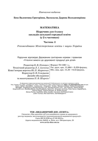 Навчальне видання
Бевз Валентина Григорівна, Васильєва Дарина Володимирівна
Мате
м
атика
Підручник для 4 класу
закладів загальної середньої освіти
(у 2-х частинах)
Частина 2
Рекомендовано Міністерством освіти і науки України
	
Підручник відповідає Державним санітарним нормам і правилам 	
«Гігієнічні вимоги до друкованої продукції для дітей»
Редактор О. В. Попович
Технічний редактор Л. І. Аленіна
Комп’ютерна верстка Ю. П. Мирончик
Коректор О. В. Сєвєрцева
Дизайн обкладинки
та макетування П. В. Ширнін
Формат 70
 
х100 1/16.
Ум. друк. арк. 11,664 + 0,324 форзац.
Обл.-вид. арк. 11,31 + 0,55 форзац.
Т
ОВ «В
И
Д
А
ВН
И
Ч
И
Й ДІМ «ОСВІ
ТА
»
Свідоцтво «Про внесення суб’єкта видавничої справи до державного
реєстру видавців, виготовлювачів і розповсюджувачів видавничої продукції»
Серія ДК № 6109 від 27.03.2018 р.
Адреса видавництва: 04053, м. Київ, вул. Обсерваторна, 25
www.osvita-dim.com.ua
В оформленні підручника використано малюнки В. Кобилянського та світлини і малюнки з сайтів:	
http://freepik.com; https: //pixabay.com; https: //vecteezy.com; https://www.kisspng.com; https://ua.depositphotos.com авторів:
Ysami,
  
NiRain, DenisMArt,
  
mantrey.rain,
  
infografick,
  
Yindee,
  
Maryana Volkova, Tatiana Grozetskaya,	
Mara008,
  
imagefactory, DenisProduction.com, DenisProduction.com,
  
Jojo Textures, Tatiana Stulbo, 	
GraphicsRF.com, NextMarsMedia, BlueRingMedia, NotionPic, 32 pixels, brichuas, Peter Vanco, DigitalPearls, 	
Katrina.Happy,
  
Dzianis Davydau, B. Shifteh Somee
Alexey Pevnev, travelview, Gelia, byvalet, meunierd, Kirill Neiezhmakov
Julien Tromeur, Neo Geometric, Garfieldbigberm
 