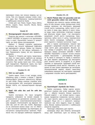 Spiel- und Projektablauf
Spiel- und Projektablauf
Spiel- und Projektablauf
Spiel- und Projektablauf
відповідне слово, яке описує людину, що за-
питує. Той, хто першим називає слово, отри-
мує один бал. Перемагає гравець/гравчиня
з  найбільшою кількістю балів.
Слова для гри: Haare, Augen, Nase, Zähne,
Ohren, Lippen, Haut, Gesicht, Mund, Beine,
Arme, Kleidung.
Stunde 30
5 Bewegungsspiel «Gesund oder nicht?».
Повісьте два аркуші з написами «GESUND»
і «NICHT GESUND» на дошку й на протилежну
стіну в класі. Прочитайте написи й запам’я-
тайте, де який аркуш розташований.
Варіант 1. Уважно слухайте аудіозапис
і  залежно від почутої інформації підбігайте
до відповідного аркуша. Гравці, які помили-
лися й обрали не той аркуш, вибувають із
гри. Перемагають гравці, які все правильно
зрозуміли.
Варіант 2. Утворіть дві групи, представни-
ки яких по черзі мають підбігати до аркуша
«GESUND» або «NICHT GESUND» залежно від
почутого. При цьому група має п’ять секунд,
щоб порадитися. Перемагає група, яка при-
пуститься найменшої кількості помилок.
Stunden 31—33
1 Hört zu und spielt.
Грайте вдвох. Хтось із вас загадує колір,
обираючи одну з плямок у вправі 1. Другий
гравець/Друга гравчиня намагається відгада-
ти цей колір. Перед кожною спробою мож-
на прослухувати або зачитувати римування.
Виграє той/та, хто першим/першою відгадає
колір.
4 Spiel «Ich sehe das und ihr seht das
nicht!».
Грайте вчотирьох. По черзі загадуйте
предмети, зображені на колажі вправи 4,
й  намагайтеся за допомогою запитань відга-
дати загаданий супротивником/супротивни-
цею предмет. Розпочинайте гру фразою «Ich
sehe das und ihr seht das nicht!». Відповіда-
ти на запитання можна лише «Ja» чи «Nein».
У  разі негативної відповіді хід переходить до
наступного гравця/наступної гравчині. Пере-
магає той, хто відгадає найбільше предметів.
Stunden 34—35
1 Macht Plakate über ein gesundes und ein
nicht gesundes Leben von zwei Dinos.
Матеріал для проєкту: аркуш паперу фор-
мату А3 або ватман, олівці, фломастери, клей,
ножиці, малюнки, які ілюструють здоровий
спосіб життя (наприклад, зубна паста й щіт-
ка, мило й вода, душ, фрукти й овочі, пляш-
ка води, парк, велосипед, спортивні снаряди
для фізичних вправ тощо) і які ілюструють
шкідливий спосіб життя (наприклад, пере-
креслена зубна паста й щітка, перекреслене
мило, багато солодощів, гамбургер і кола,
різні гаджети з ігровим контентом тощо).
Діти в групах виготовляють плакати про
здоровий і шкідливий способи життя на при-
кладі життя двох динозавриків. Візьміть ар-
куш паперу й розділіть його на дві частини.
Напишіть зверху заголовки: GESUND / NICHT
GESUND. Намалюйте в кожній частині плаката
ваших персонажів — динозавриків. Вигадай-
те їм імена й напишіть їх поряд із малюнка-
ми. Далі виріжте зображення, що ілюструють
різні аспекти життя, та розділіть їх за двома
групами за принципом «здоровий спосіб жит-
тя»/«шкідливий спосіб життя». Наклейте ці ма-
люнки на ваш плакат відповідно до заголовків.
(Альтернативний варіант: можна самостійно
намалювати малюнки, які ілюструють здоровий
і шкідливий способи життя динозавриків.)
LEKTION 4
Stunde 36
4 Quartettspiel «Symbole der Feste».
Грайте вчотирьох. Набір карток розпо-
діляється порівну між усіма гравцями. Мета
гри — зібрати якомога більше квартетів.
Кожний квартет — це чотири картки з одна-
ковим предметом (символом якогось свята).
По черзі просіть одне в одного необхідний
предмет. Якщо він є в наявності, гравець/
гравчиня має його віддати, якщо ні, відмо-
вити. Виграє гравець/гравчиня з найбільшою
кількістю квартетів.
Приклади зображень для карток:
великоднє яйце (das Osterei), великодній
заєць (der Osterhase), куля на ялинку (die
5
1
4
1
4
139
 