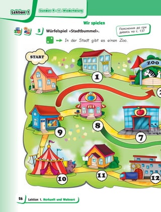 Stunden 9—11. Wiederholung
Stunden 9—11. Wiederholung
Stunden 9—11. Wiederholung
Stunden 9—11. Wiederholung
Lektion 1. Herkunft und Wohnort
Wir spielen
5 Würfelspiel «Stadtbummel».
In der Stadt gibt es einen Zoo.
5 Пояснення до гри
дивись на с. 137
Lektion 1
Lektion 1
Lektion 1
Lektion 1
26
 