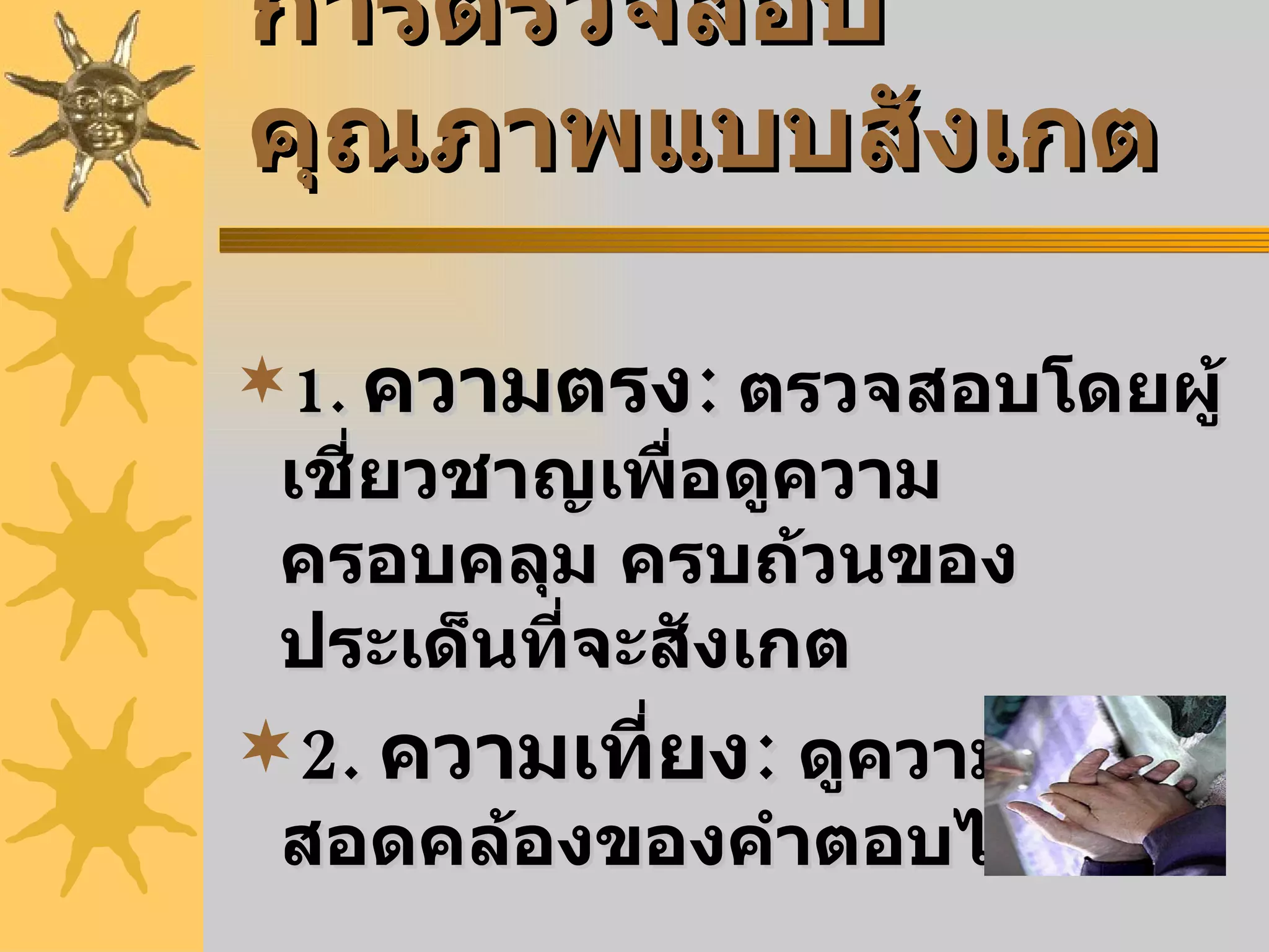การตรวจสอบคุณภาพแบบสังเกต 1.   ความตรง :   ตรวจสอบโดยผู้เชี่ยวชาญเพื่อดูความ   ครอบคลุม ครบถ้วนของประเด็นที่จะสังเกต 2.   ความเที่ยง :   ดูความสอดคล้องของคำตอบได้ 