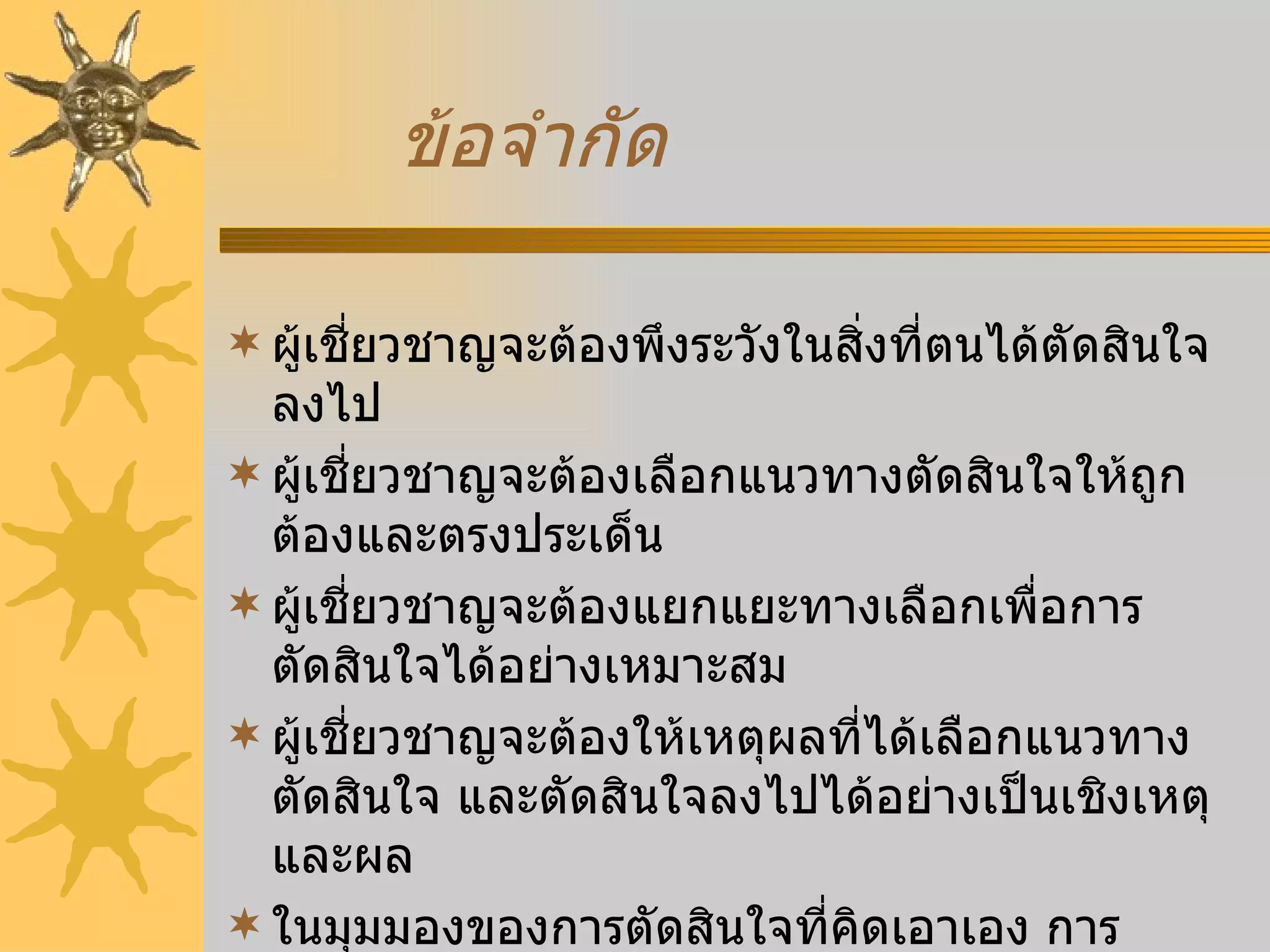ข้อจำกัด ผู้เชี่ยวชาญจะต้องพึงระวังในสิ่งที่ตนได้ตัดสินใจลงไป ผู้เชี่ยวชาญจะต้องเลือกแนวทางตัดสินใจให้ถูกต้องและตรงประเด็น ผู้เชี่ยวชาญจะต้องแยกแยะทางเลือกเพื่อการตัดสินใจได้อย่างเหมาะสม ผู้เชี่ยวชาญจะต้องให้เหตุผลที่ได้เลือกแนวทางตัดสินใจ และตัดสินใจลงไปได้อย่างเป็นเชิงเหตุและผล ในมุมมองของการตัดสินใจที่คิดเอาเอง การอธิบายจะไม่สามารถติดตามการให้เหตุผลดังกล่าวได้ 