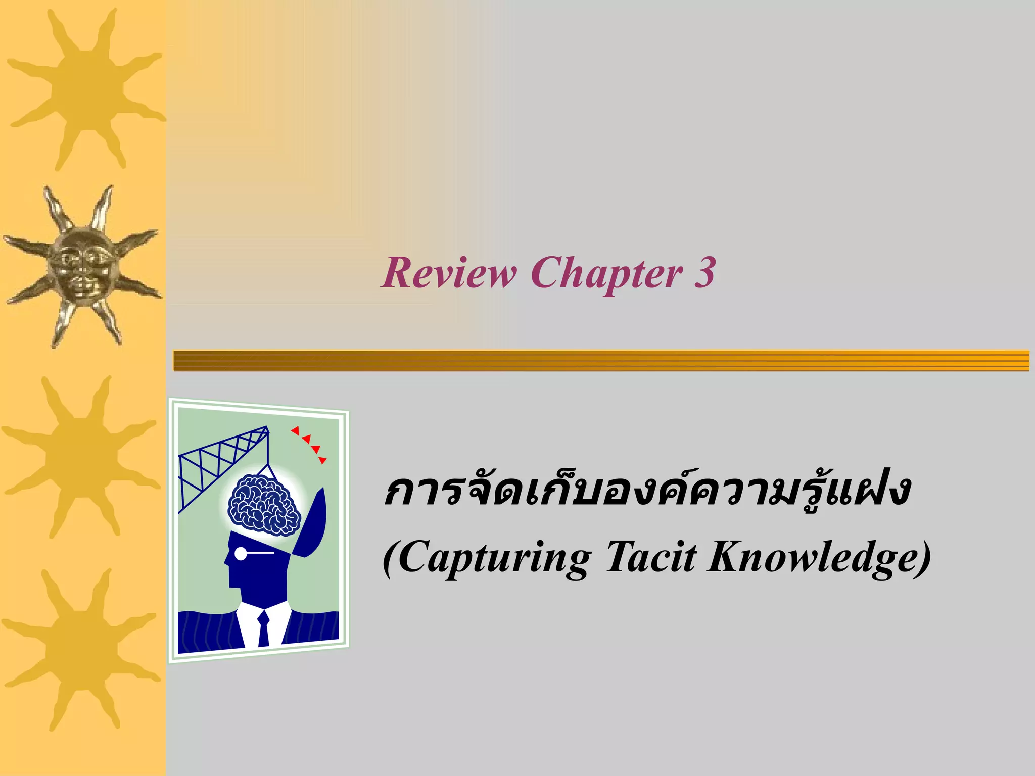 Review Chapter 3   การจัดเก็บองค์ความรู้แฝง  (Capturing Tacit Knowledge) 