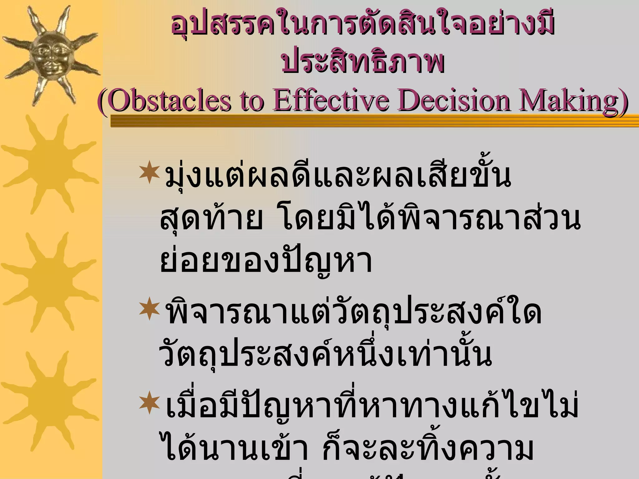 มุ่งแต่ผลดีและผลเสียขั้นสุดท้าย โดยมิได้พิจารณาส่วนย่อยของปัญหา พิจารณาแต่วัตถุประสงค์ใดวัตถุประสงค์หนึ่งเท่านั้น เมื่อมีปัญหาที่หาทางแก้ไขไม่ได้นานเข้า ก็จะละทิ้งความพยายามที่จะแก้ปัญหานั้น อุปสรรคในการตัดสินใจอย่างมีประสิทธิภาพ (Obstacles to Effective Decision Making) 