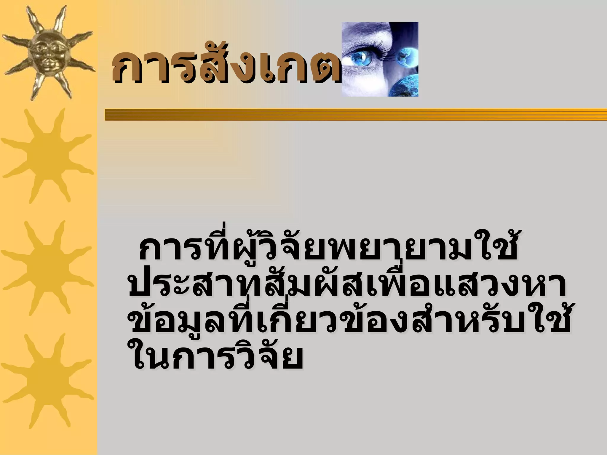 การสังเกต การที่ผู้วิจัยพยายามใช้ประสาทสัมผัสเพื่อแสวงหาข้อมูลที่เกี่ยวข้องสำหรับใช้ในการวิจัย 