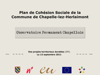 Plan de Cohésion Sociale de la Commune de Chapelle-lez-Herlaimont Des projets territoriaux durables  (SPI) Le 13 septembre 2011 