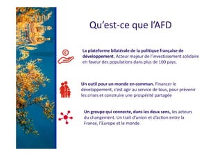 Qu’est-ce que l’AFD
Un groupe qui connecte, dans les deux sens, les acteurs
du changement. Un trait d’union et d’action en...