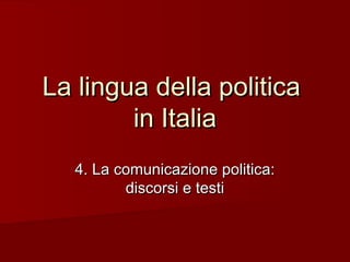 La lingua della politicaLa lingua della politica
in Italiain Italia
4. La comunicazione politica:4. La comunicazione politica:
discorsi e testidiscorsi e testi
 