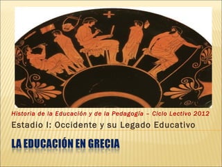 Historia de la Educación y de la Pedagogía – Ciclo Lectivo 2012
Estadio I: Occidente y su Legado Educativo
 