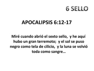 APOCALIPSIS 6:12-17

 Miré cuando abrió el sexto sello, y he aquí
  hubo un gran terremoto; y el sol se puso
negro como tela de cilicio, y la luna se volvió
            toda como sangre…
 