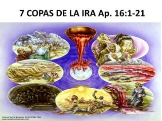 7 COPAS DE LA IRA Ap. 16:1-21
 