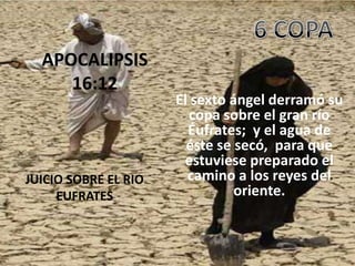 APOCALIPSIS
     16:12
                      El sexto ángel derramó su
                        copa sobre el gran río
                        Éufrates; y el agua de
                        éste se secó, para que
                       estuviese preparado el
JUICIO SOBRE EL RIO     camino a los reyes del
     EUFRATES                   oriente.
 